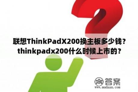 联想ThinkPadX200换主板多少钱？thinkpadx200什么时候上市的？