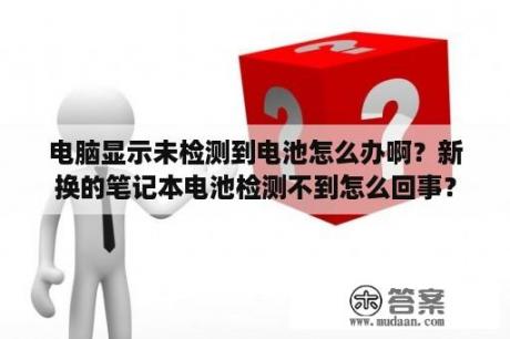 电脑显示未检测到电池怎么办啊？新换的笔记本电池检测不到怎么回事？