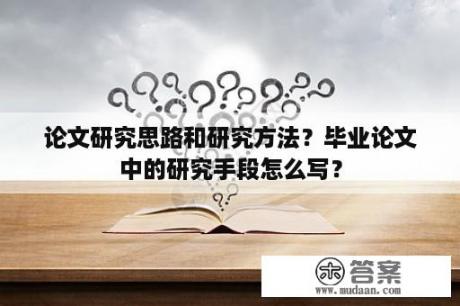 论文研究思路和研究方法？毕业论文中的研究手段怎么写？