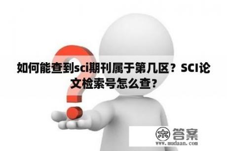 如何能查到sci期刊属于第几区？SCI论文检索号怎么查？