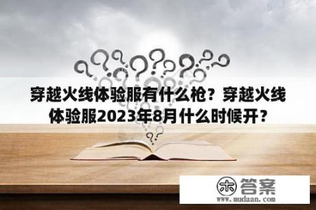 穿越火线体验服有什么枪？穿越火线体验服2023年8月什么时候开？