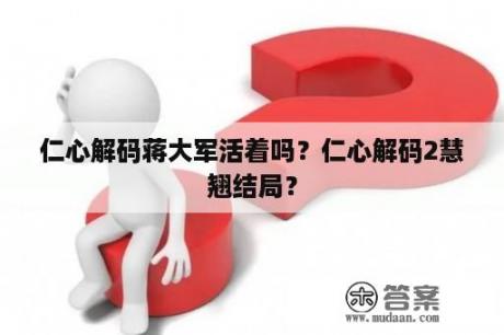 仁心解码蒋大军活着吗？仁心解码2慧翘结局？