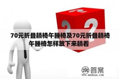  70元折叠躺椅午睡椅及70元折叠躺椅午睡椅怎样放下来躺着 