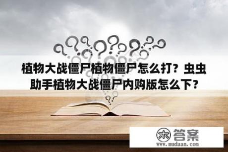 植物大战僵尸植物僵尸怎么打？虫虫助手植物大战僵尸内购版怎么下？