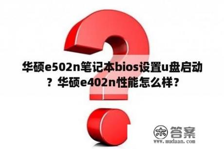 华硕e502n笔记本bios设置u盘启动？华硕e402n性能怎么样？