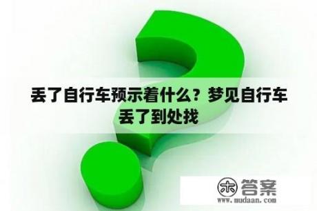 丢了自行车预示着什么？梦见自行车丢了到处找