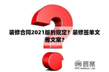 装修合同2021版的规定？装修签单文雅文案？