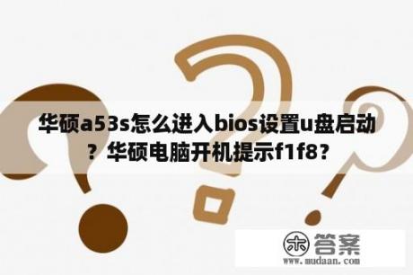 华硕a53s怎么进入bios设置u盘启动？华硕电脑开机提示f1f8？