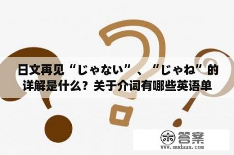 日文再见“じゃない”、“じゃね”的详解是什么？关于介词有哪些英语单词？