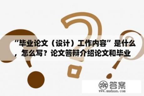 “毕业论文（设计）工作内容”是什么，怎么写？论文答辩介绍论文和毕业设计的区别？