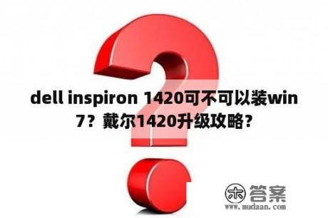 dell inspiron 1420可不可以装win7？戴尔1420升级攻略？