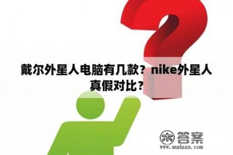 戴尔外星人电脑有几款？nike外星人真假对比？