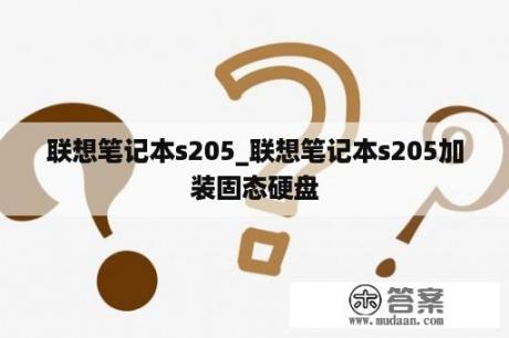 联想笔记本s205_联想笔记本s205加装固态硬盘