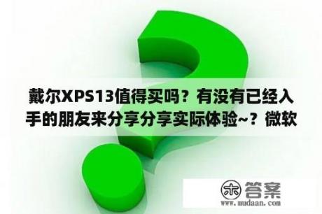 戴尔XPS13值得买吗？有没有已经入手的朋友来分享分享实际体验~？微软SurfaceLaptop和戴尔XPS13该怎么选？