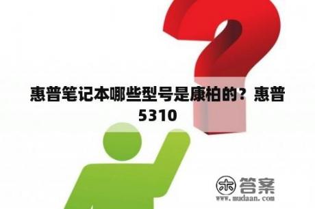 惠普笔记本哪些型号是康柏的？惠普5310