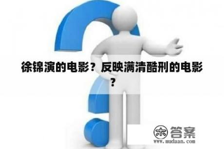 徐锦演的电影？反映满清酷刑的电影？