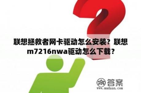 联想拯救者网卡驱动怎么安装？联想m7216nwa驱动怎么下载？