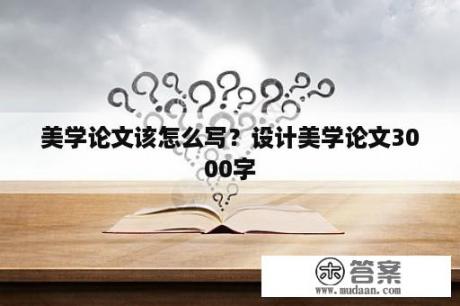 美学论文该怎么写？设计美学论文3000字