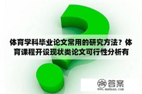 体育学科毕业论文常用的研究方法？体育课程开设现状类论文可行性分析有哪些？