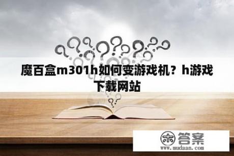 魔百盒m301h如何变游戏机？h游戏下载网站