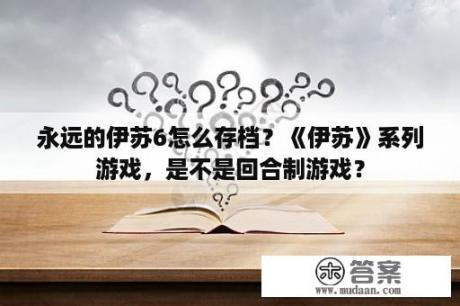 永远的伊苏6怎么存档？《伊苏》系列游戏，是不是回合制游戏？