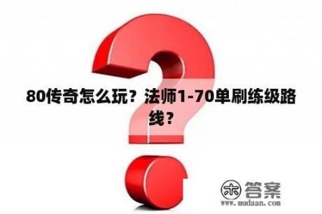 80传奇怎么玩？法师1-70单刷练级路线？