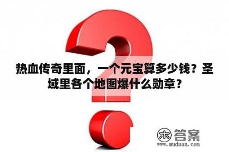 热血传奇里面，一个元宝算多少钱？圣域里各个地图爆什么勋章？