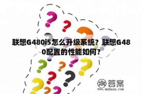 联想G480i5怎么升级系统？联想G480配置的性能如何？