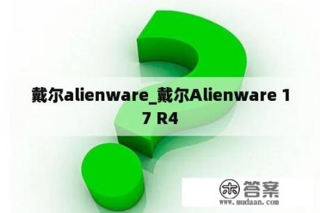 戴尔alienware_戴尔Alienware 17 R4