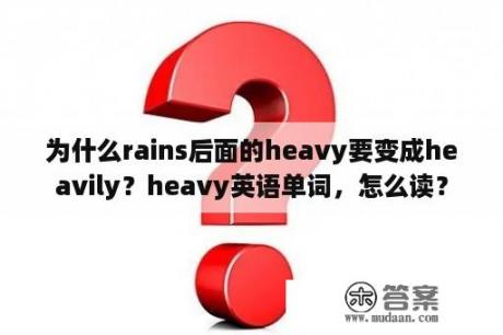 为什么rains后面的heavy要变成heavily？heavy英语单词，怎么读？