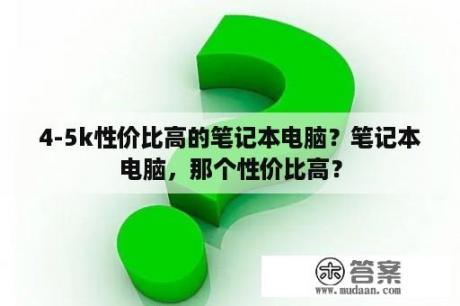 4-5k性价比高的笔记本电脑？笔记本电脑，那个性价比高？