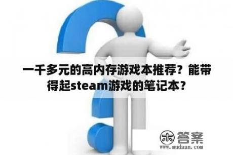 一千多元的高内存游戏本推荐？能带得起steam游戏的笔记本？