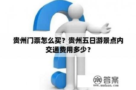 贵州门票怎么买？贵州五日游景点内交通费用多少？