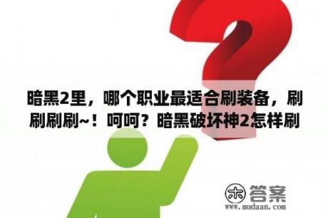 暗黑2里，哪个职业最适合刷装备，刷刷刷刷~！呵呵？暗黑破坏神2怎样刷装备？