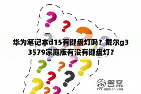 华为笔记本d15有键盘灯吗？戴尔g33579家庭版有没有键盘灯？