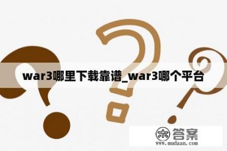 war3哪里下载靠谱_war3哪个平台