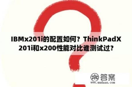 IBMx201i的配置如何？ThinkPadX201i和x200性能对比谁测试过？