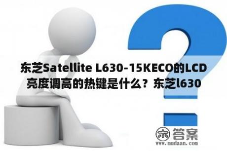 东芝Satellite L630-15KECO的LCD亮度调高的热键是什么？东芝l630