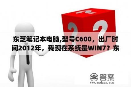 东芝笔记本电脑,型号C600，出厂时间2012年，我现在系统是WIN7？东芝3118a怎么连接电脑？