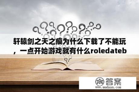 轩辕剑之天之痕为什么下载了不能玩，一点开始游戏就有什么roledatebased failed？轩辕剑之天之痕大梁怎么做？