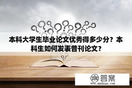 本科大学生毕业论文优秀得多少分？本科生如何发表普刊论文？