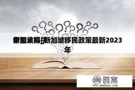 新加坡排挤
中国人吗_新加坡移民政策最新2023年