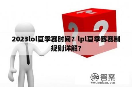 2023lol夏季赛时间？lpl夏季赛赛制规则详解？