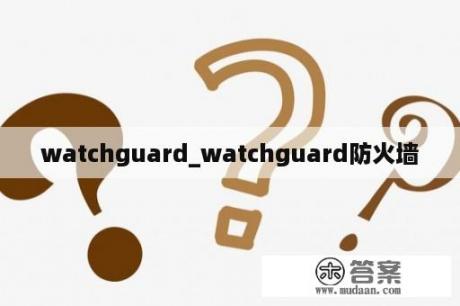 watchguard_watchguard防火墙