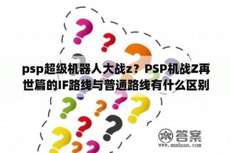 psp超级机器人大战z？PSP机战Z再世篇的IF路线与普通路线有什么区别？