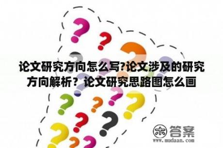 论文研究方向怎么写?论文涉及的研究方向解析？论文研究思路图怎么画