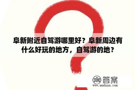 阜新附近自驾游哪里好？阜新周边有什么好玩的地方，自驾游的地？