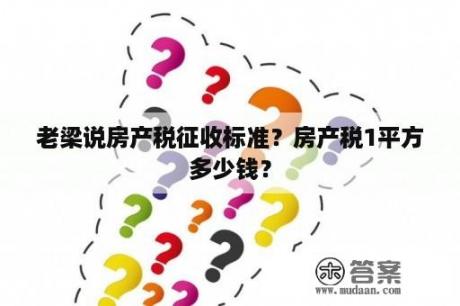 老梁说房产税征收标准？房产税1平方多少钱？