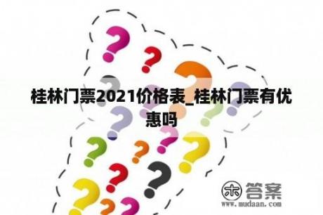 桂林门票2021价格表_桂林门票有优惠吗