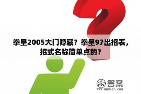 拳皇2005大门隐藏？拳皇97出招表，招式名称简单点的？